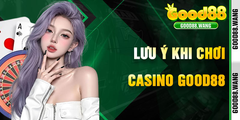 Lưu Ý Khi Tham Gia Casino Good88 Để Tối Ưu Trải Nghiệm
