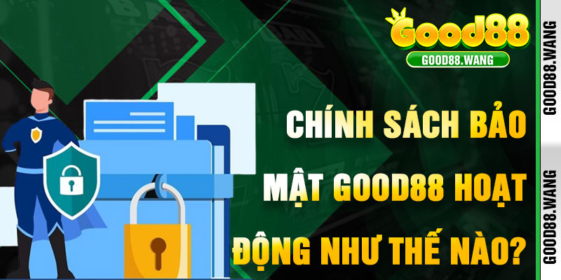 Chính Sách Bảo Mật Good88 Hoạt Động Như Thế Nào?