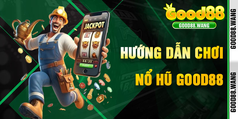 Hướng Dẫn Chơi Nổ Hũ Good88 Để Chinh Phục Jackpot