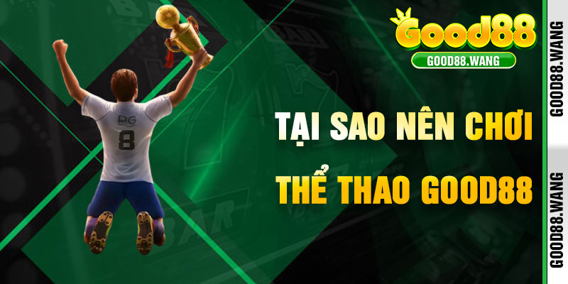 Tại Sao Thể Thao Good88 Là Điểm Đến Của Các Tín Đồ Cá Cược?