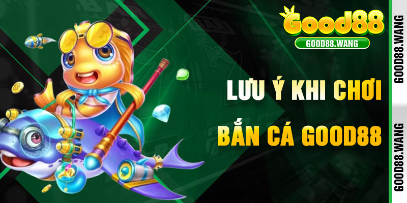 Lưu Ý Khi Chơi Bắn Cá Good88 Để Tối Ưu Trải Nghiệm