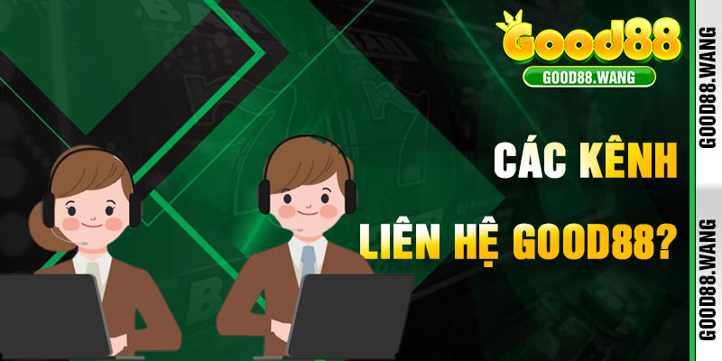 Các Kênh Liên Hệ Good88 Bạn Có Thể Sử Dụng