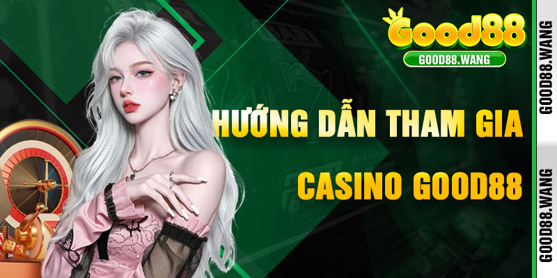 Hướng Dẫn Tham Gia Casino Good88 Để Săn Thưởng
