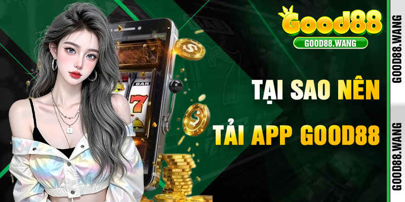 Tại Sao Tải App Good88 Là Bước Đi Đúng Đắn?
