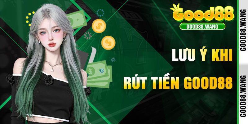 Điều Cần Nhớ Rõ Khi Rút Tiền Good88