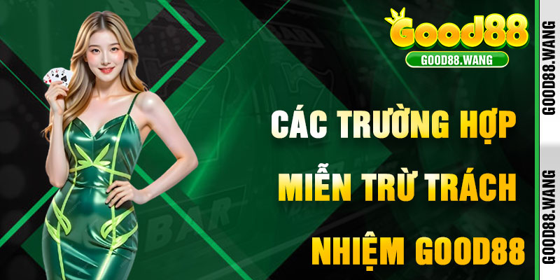 Các Trường Hợp Miễn Trừ Trách Nhiệm Good88 Chính
