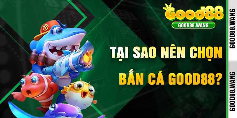 Tại Sao Bắn Cá Good88 Là Lựa Chọn Giải Trí Đỉnh Cao?