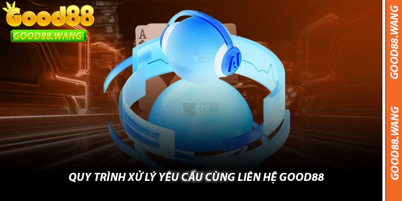 Quy Trình Xử Lý Yêu Cầu Cùng Liên Hệ Good88