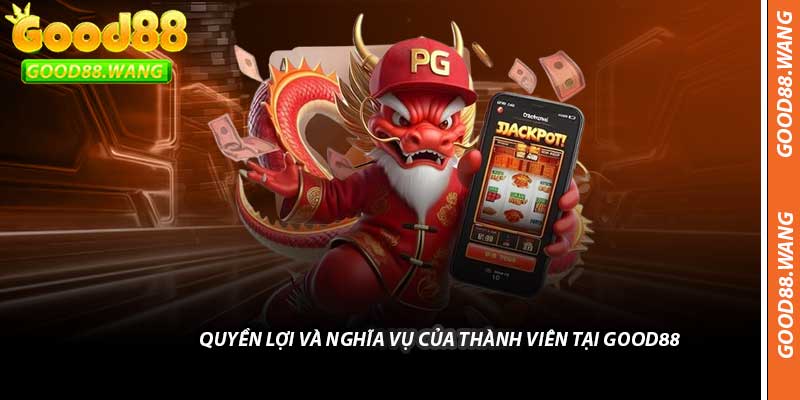 Quyền Lợi Và Nghĩa Vụ Của Thành Viên Tại Good88
