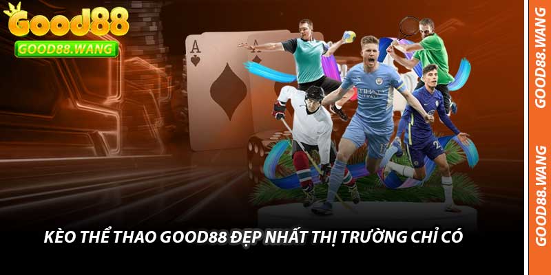 Kèo Thể Thao Good88 Đẹp Nhất Thị Trường Chỉ Có