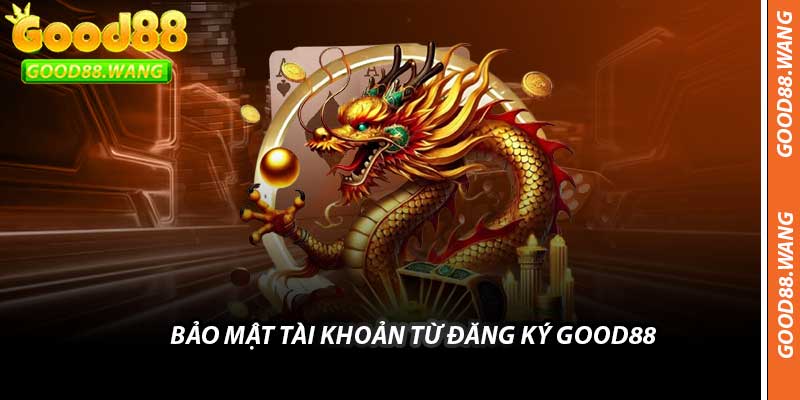 Bảo Mật Tài Khoản Từ Đăng Ký Good88