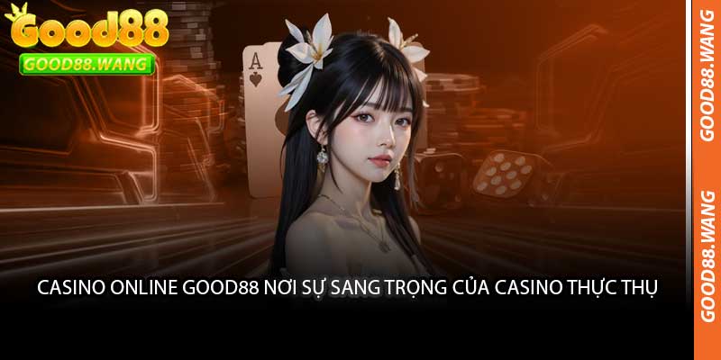 Casino Online Good88 Nơi Sự Sang Trọng Của Casino Thực Thụ 