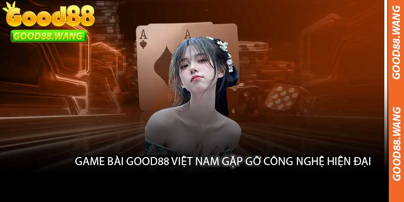 Game Bài Good88 Việt Nam Gặp Gỡ Công Nghệ Hiện Đại